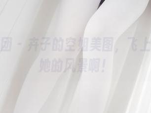 森萝财团 - 卉子的空姐美图，飞上天都是她的风景啊！