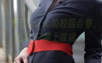 秀人网 - 妲己toxic的校园合集，这次我们不只是上课哦。