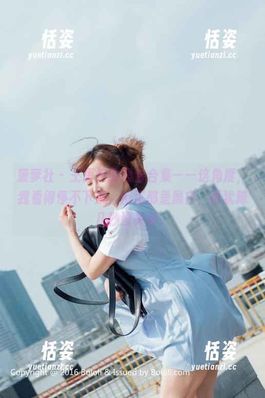 菠萝社 - 王语纯的黑白合集——这角度，我看得停不下来，反正都是黑白，再犹豫几秒没关系。