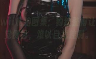 起司块wii私拍图集：豹纹整得让人不自觉侧目，难以自我控制。
